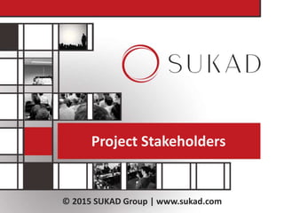 © 2015 SUKAD Group | www.sukad.com
Project Stakeholders
 
