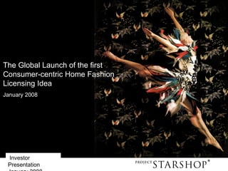 Investor
Presentation 1
The Global Launch of the first
Consumer-centric Home Fashion
Licensing Idea
January 2008
 