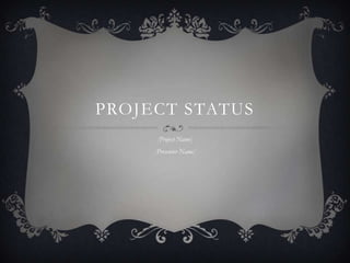 PROJECT STATUS
[Project Name]
[Presenter Name]
 