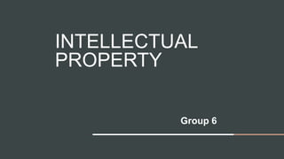 INTELLECTUAL
PROPERTY
Group 6
 