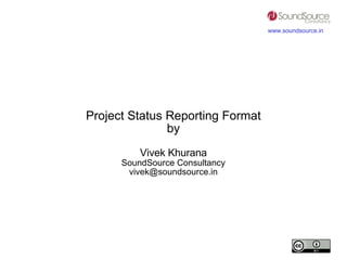 Project Status Reporting Format by Vivek Khurana SoundSource Consultancy [email_address] 
