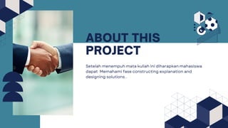 ABOUT THIS
PROJECT
Setelah menempuh mata kuliah ini diharapkan mahasiswa
dapat Memahami fase constructing explanation and
designing solutions .
 