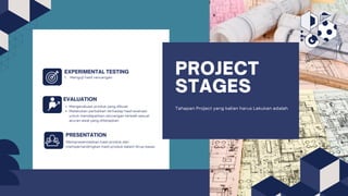 PROJECT
STAGES
Tahapan Project yang kalian harus Lakukan adalah
Mengevaluasi produk yang dibuat
Melakukan perbaikan terhadap hasil evaluasi
untuk mendapatkan rancangan terbaik sesuai
aturan awal yang ditetapkan
Mempresentasikan hasil produk dan
mempertandingkan hasil produk dalam Grup besar.
EVALUATION
PRESENTATION
1. Menguji hasil rancangan
EXPERIMENTAL TESTING
 