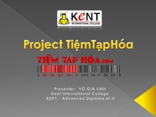 Project TiệmTạpHóa Presenter:  VÕ GIA LINH Kent International College ADP1 - Advanced Diploma of IT 