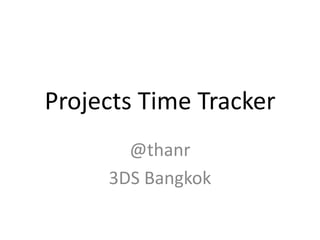 Projects Time Tracker
       @thanr
     3DS Bangkok
 