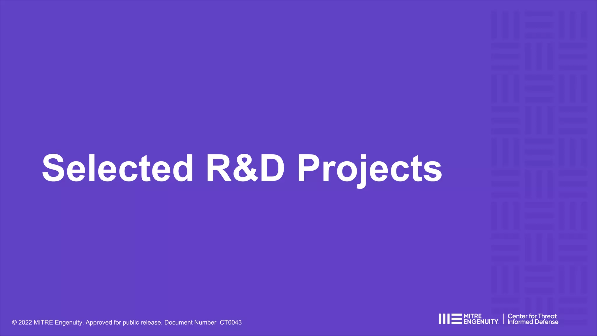 Selected R&D Projects
ctid.mitre-engenuity.org/our-work
© 2022 MITRE Engenuity. Approved for public release. Document Number CT0043
 