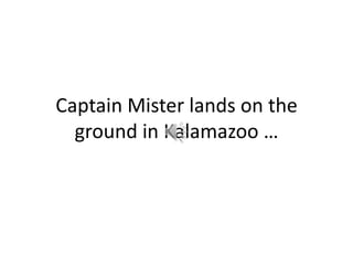 Captain Mister lands on the ground in Kalamazoo …