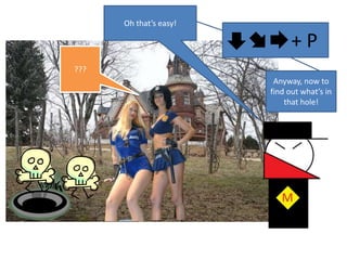 Oh that’s easy!            + P???Anyway, now to find out what’s in that hole!