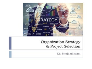 Organization Strategy
& Project Selection
Dr. Shuja ul Islam
 