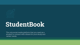 StudentBook
The only social media platform that you need as a
student to connect with others for your study and
career needs.
 