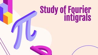 Study of Fourier
intigrals
 