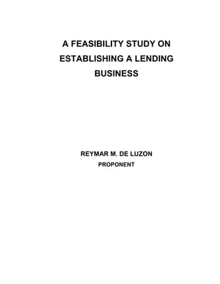 A FEASIBILITY STUDY ON
ESTABLISHING A LENDING
       BUSINESS




    REYMAR M. DE LUZON
        PROPONENT
 