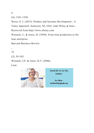 4
(4), 1341-1358.
Weiss, S. I. (2013). Product and Systems Development : A
Value Approach. Somerset, NJ, USA: John Wiley & Sons.
Retrieved from http://www.ebrary.com
Womack, J., & Jones, D. (1994). From lean production to the
lean enterprise.
Harvard Business Review
,
72
(2), 93-103
Womack, J.P. & Jones, D.T. (2006).
Lean
 