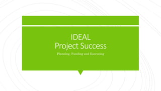 IDEAL
Project Success
Planning, Funding and Executing
 