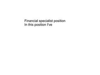 Financial specialist position In this position I've  