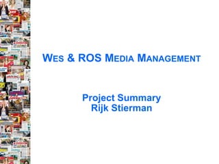 W ES  & ROS M EDIA  M ANAGEMENT Project Summary Rijk Stierman 