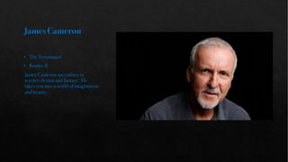 JamesCameron
• The Terminator
• Rambo II
James Cameron specializes in
science-fiction and fantasy. He
takes you into a world of imagination
and beauty.
 