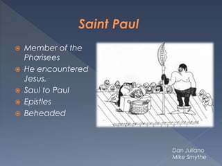  Member of the
Pharisees
 He encountered
Jesus.
 Saul to Paul
 Epistles
 Beheaded
Dan Juliano
Mike Smythe
 