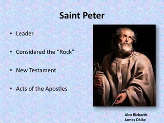 Saint Peter
• Leader
• Considered the “Rock”
• New Testament
• Acts of the Apostles
Alex Richards
James Okike
 
