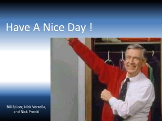 Have A Nice Day !
Bill Spicer, Nick Verzella,
and Nick Previti
 