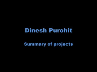 Dinesh Purohit

Summary of projects
 