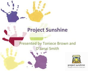 Project Sunshine Presented by Toniece Brown and D’Janai Smith 