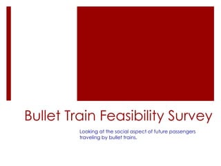 Bullet Train Feasibility Survey
Looking at the social aspect of future passengers
traveling by bullet trains.
 