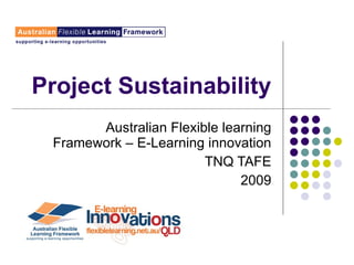 Project Sustainability Australian Flexible learning Framework – E-Learning innovation TNQ TAFE 2009 