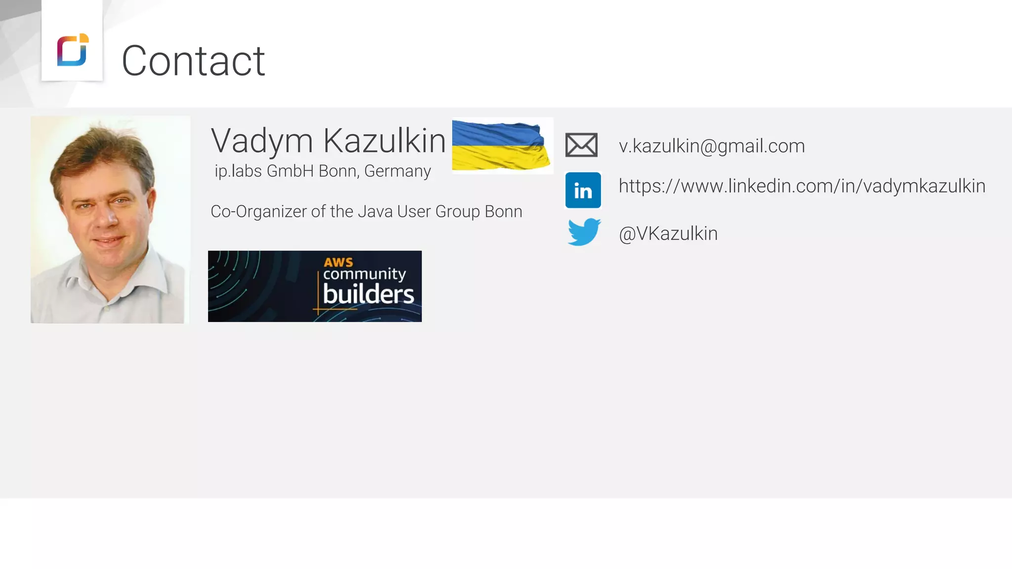 Contact
Vadym Kazulkin
ip.labs GmbH Bonn, Germany
Co-Organizer of the Java User Group Bonn
v.kazulkin@gmail.com
@VKazulkin
https://www.linkedin.com/in/vadymkazulkin
https://www.iplabs.de/
 