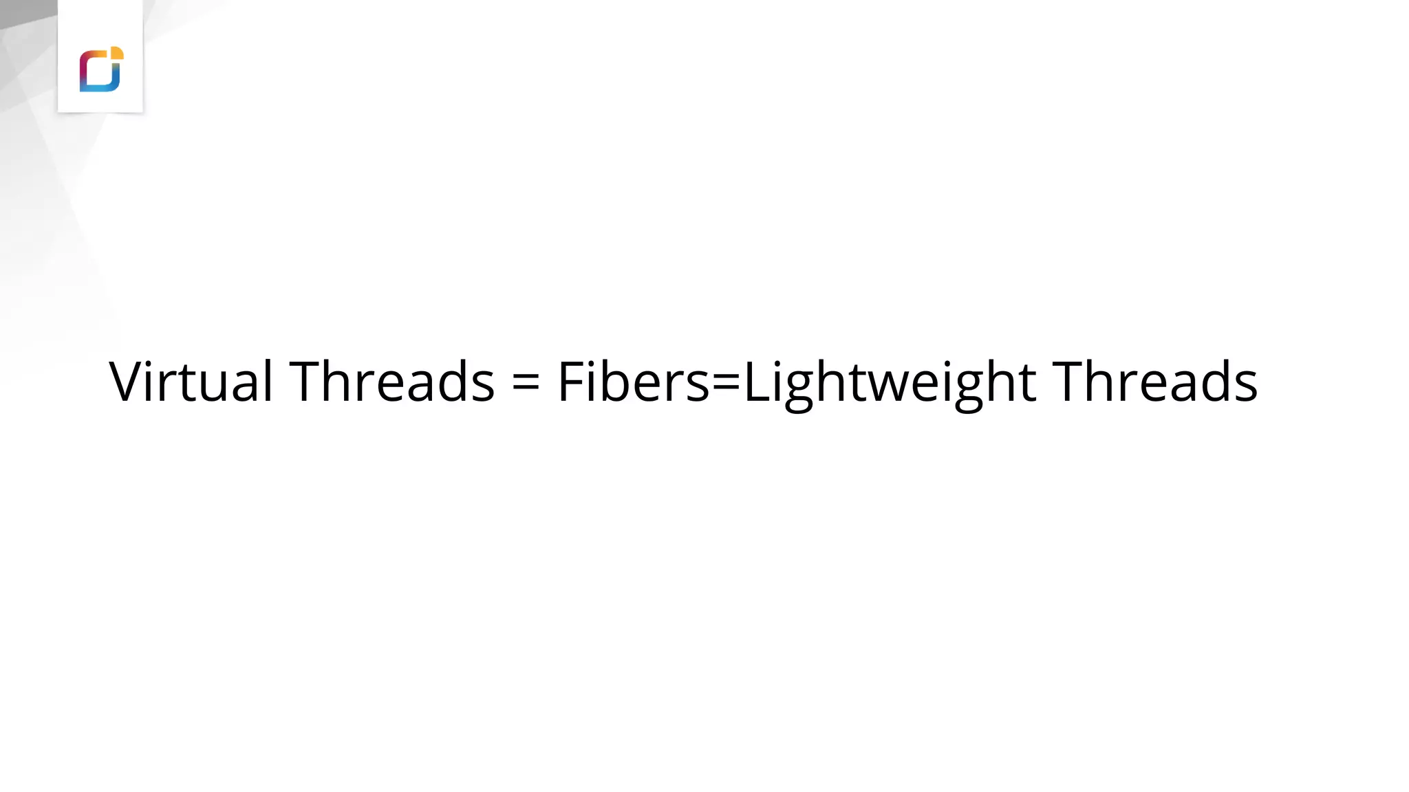 Virtual Threads = Fibers=Lightweight Threads
 