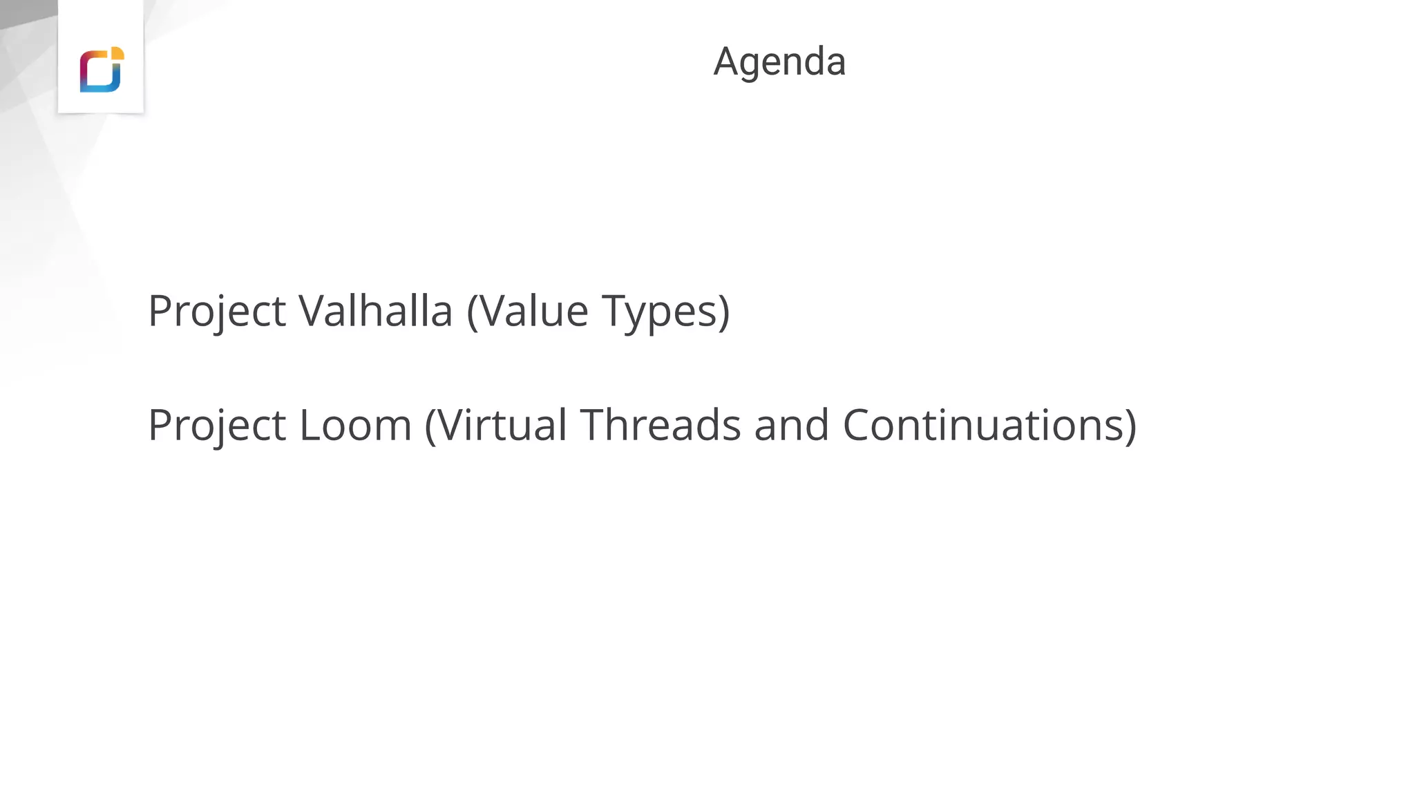 Agenda
Project Valhalla (Value Types)
Project Loom (Virtual Threads and Continuations)
 