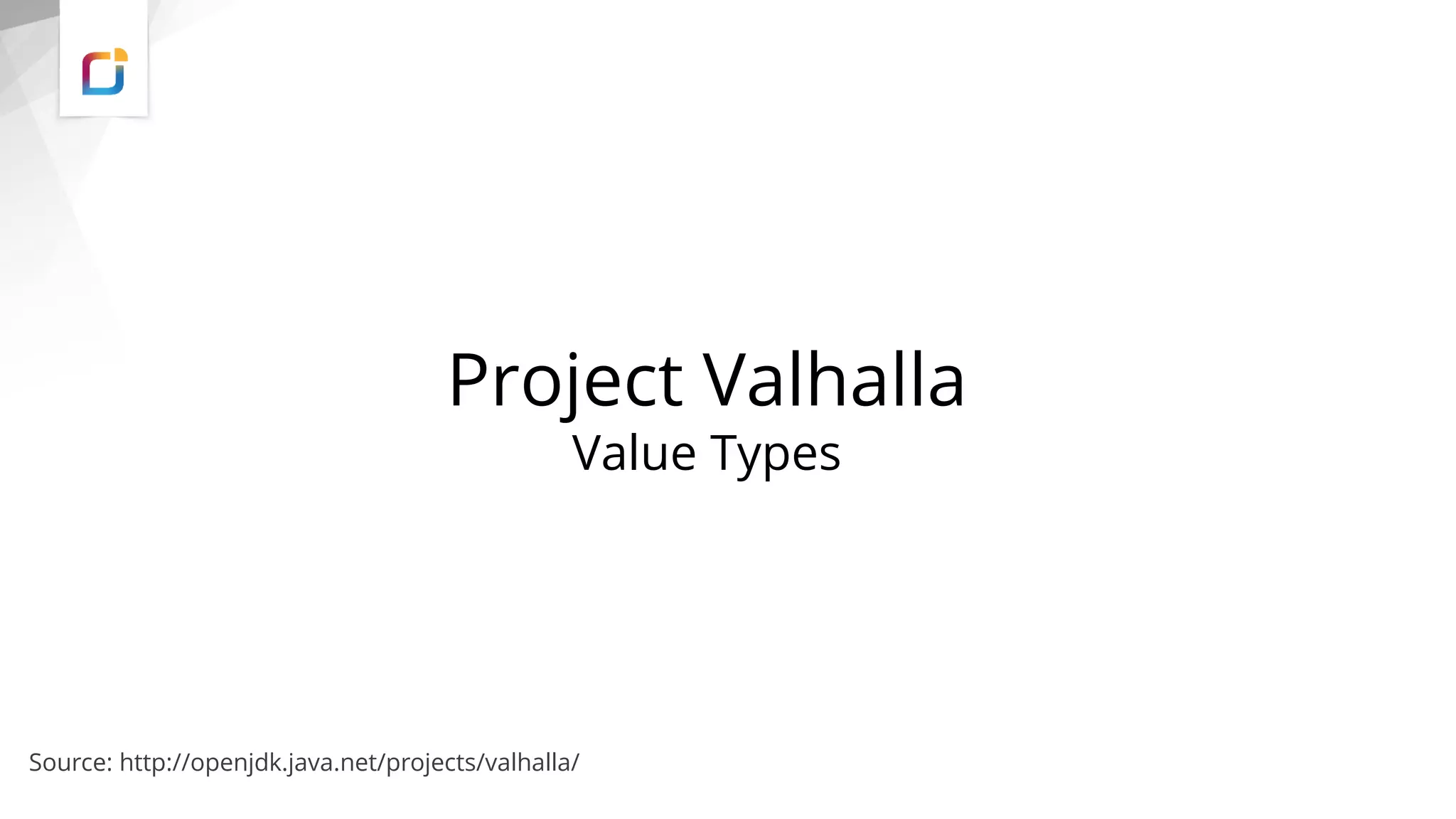 Project Valhalla
Value Types
Source: http://openjdk.java.net/projects/valhalla/
 