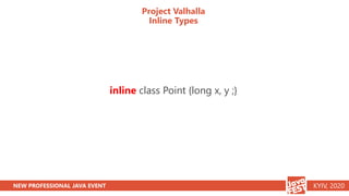 NEW PROFESSIONAL JAVA EVENT KYIV, 2020
Project Valhalla
Inline Types
inline class Point {long x, y ;}
 