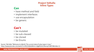 NEW PROFESSIONAL JAVA EVENT KYIV, 2020
Project Valhalla
Inline Types
Can
• have method and field
• implement interfaces
• ...