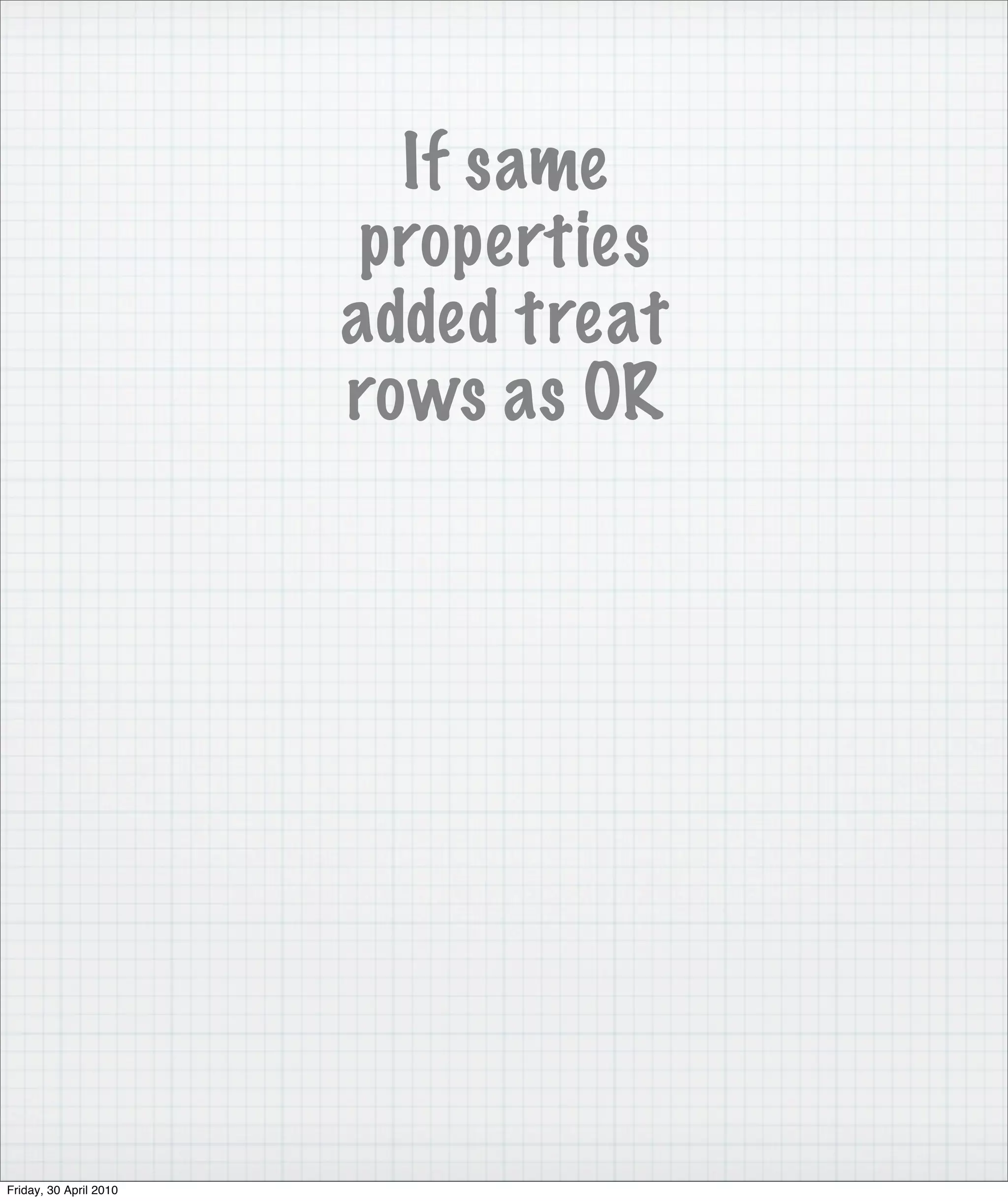 If same
                         properties
                        added treat
                        rows as OR




Friday, 30 April 2010
 