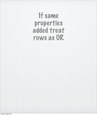 If same
                         properties
                        added treat
                        rows as OR




Friday, 30 April 2010
 
