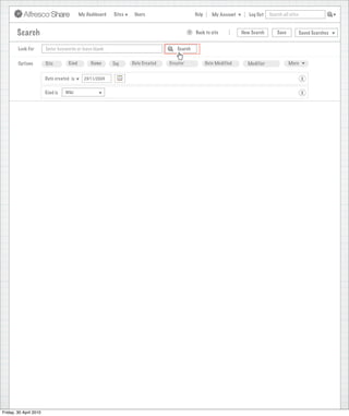 My Dashboard   Sites    Users                       Help      My Account      Log Out   Search all sites



        Search                                                                             >   Back to site           New Search       Save           Saved Searches


        Look For        Enter keywords or leave blank                               Search


        Options         Site        Kind        Name      Tag     Date Created   Creator              Date Modified     Modifier              More


                        Date created is      23/11/2009                                                                                                X

                        Kind is   Wiki                                                                                                                 X




Friday, 30 April 2010
 
