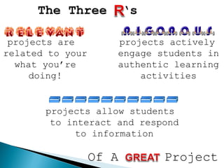 projects are
related to your
what you’re
doing!
projects allow students
to interact and respond
to information
projects actively
engage students in
authentic learning
activities
Of A Project
 