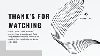 Lorem ipsum dolor sit amet,
consectetur adipiscing elit. Duis
vulputate nulla at ante rhoncus, vel
efficitur felis condimentum. Proin
odio odio.
THANK'S FOR
WATCHING
LARANA, INC.
 