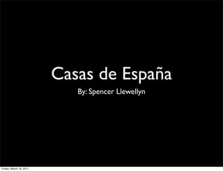 Casas de España
                            By: Spencer Llewellyn




Friday, March 18, 2011
 