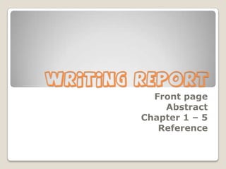 WRITING REPORT
Front page
Abstract
Chapter 1 – 5
Reference

 