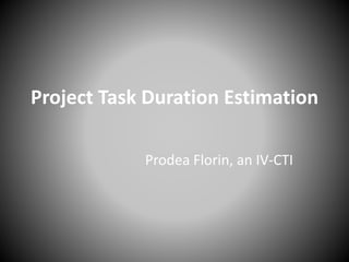 Project Task Duration Estimation
Prodea Florin, an IV-CTI
 