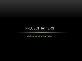 PROJECT TATTERS

a fictional interactive documentary
 