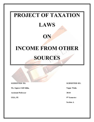PROJECT OF TAXATION
LAWS
ON
INCOME FROM OTHER
SOURCES
SUBMITTED TO: SUBMITTED BY:
Ms. Supreet Gill Sidhu, Nupur Walia
Assistant Professor 38/10
UILS, PU 9th Semester
Section A
 
