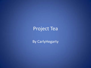 Project Tea By CarlyHegarty 
