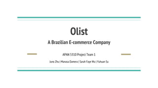 Olist
A Brazilian E-commerce Company
APAN 5310 Project Team 1
Juno Zhu | Manasa Damera | Sarah Faye Wu | Yuhuan Su
 