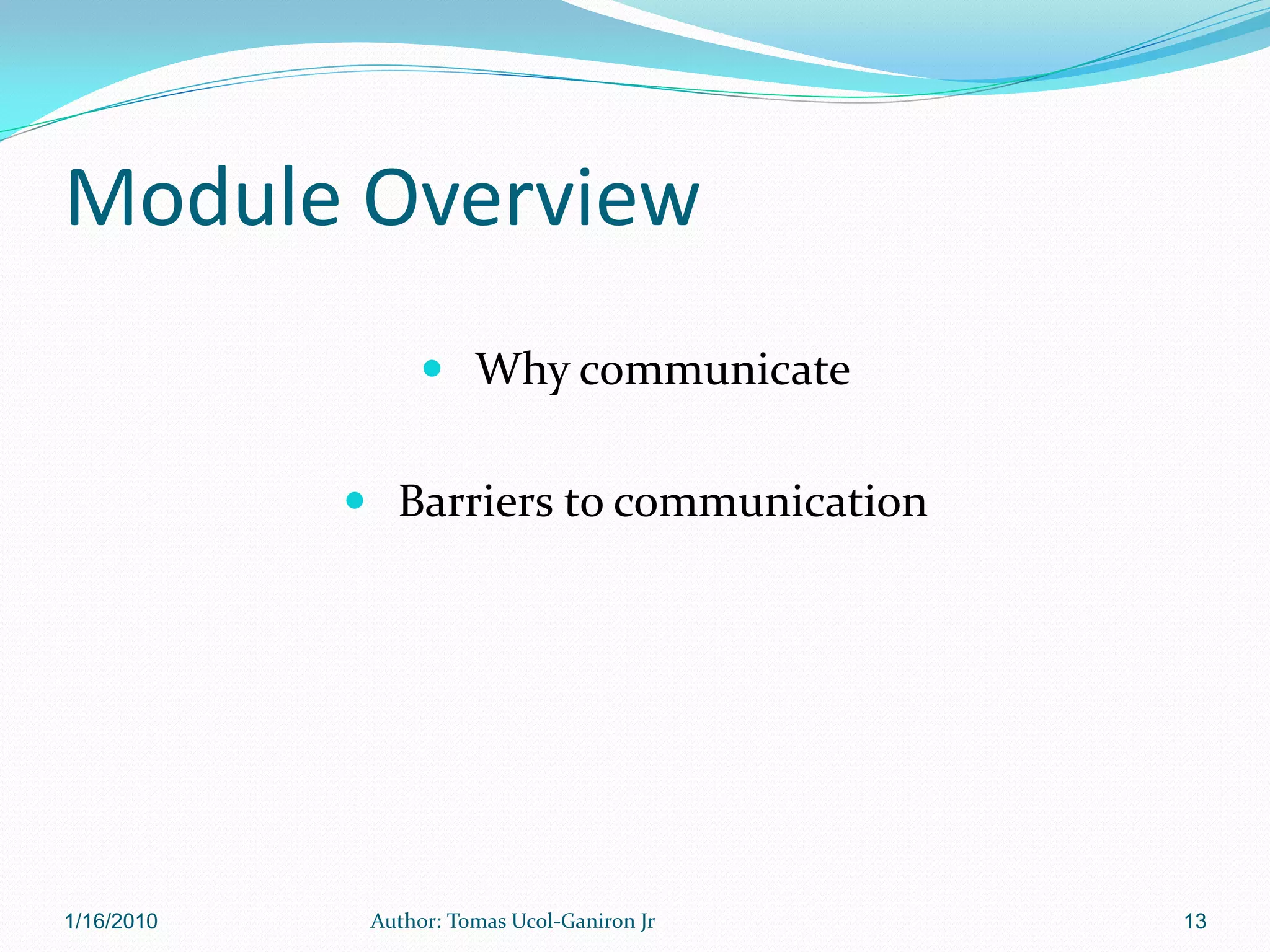Module Overview
                   Why communicate


             Barriers to communication




1/16/2010    Author: Tomas Ucol-Ganiron Jr   13
 