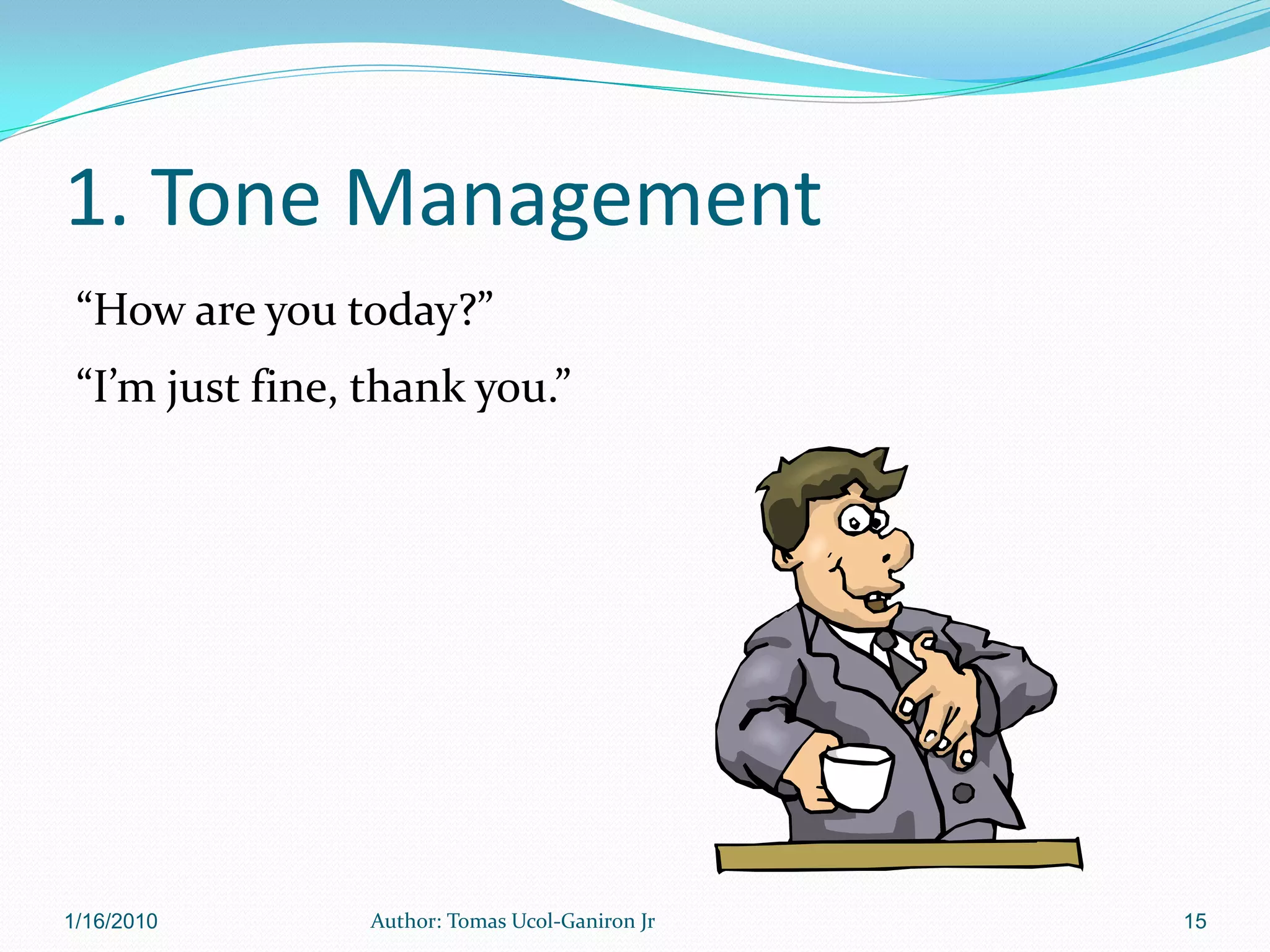 1. Tone Management
 “How are you today?”
 “I’m just fine, thank you.”




1/16/2010        Author: Tomas Ucol-Ganiron Jr   15
 