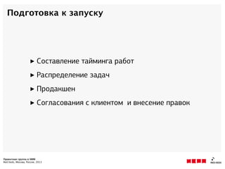 Проектная группа в SMM
Red Keds, Москва, Россия, 2013
Подготовка к запуску
‣ Составление тайминга работ
‣ Распределение задач
‣ Продакшн
‣ Согласования с клиентом и внесение правок
 