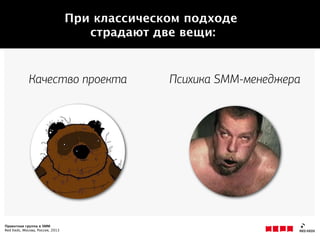 Проектная группа в SMM
Red Keds, Москва, Россия, 2013
Психика SMM-менеджераКачество проекта
При классическом подходе
страдают две вещи:
 